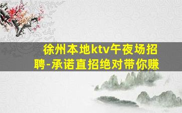 徐州本地ktv午夜场招聘-承诺直招绝对带你赚